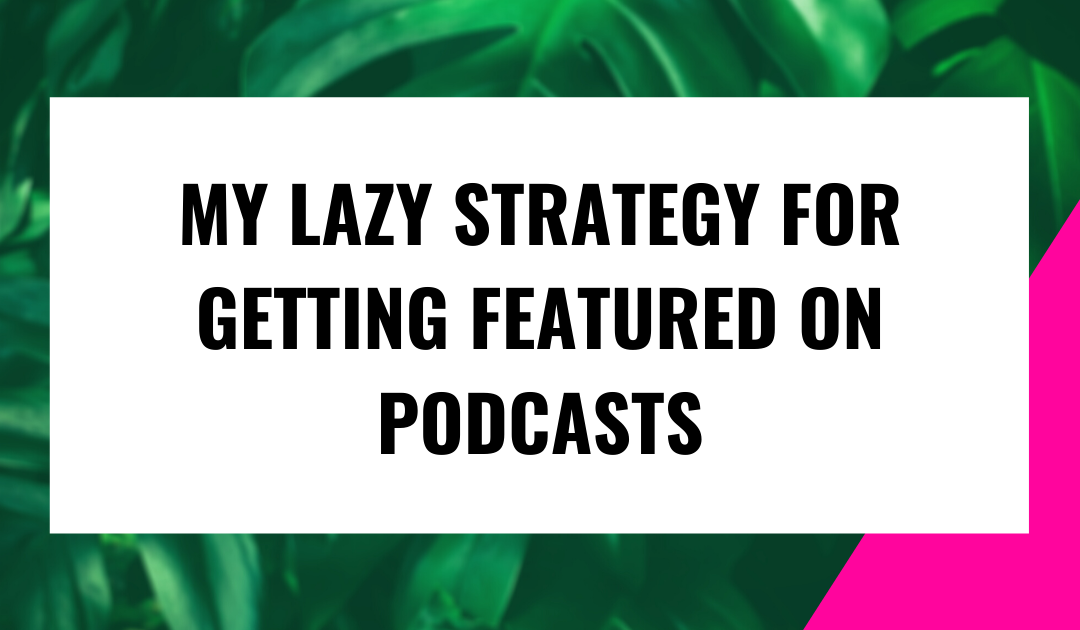 MY LAZY STRATEGY FOR GETTING FEATURED ON PODCASTS