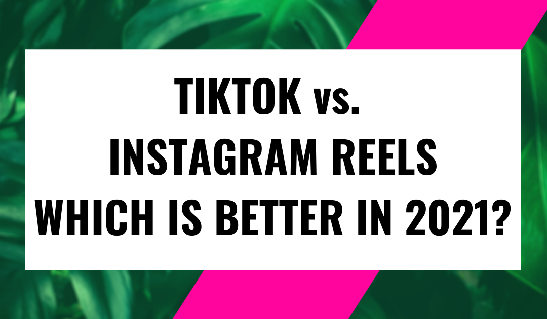 TIKTOK VS. INSTAGRAM REELS – WHICH IS BETTER IN 2021?